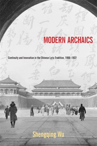 Modern Archaics: Continuity and Innovation in the Chinese Lyric Tradition