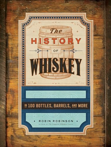 The History of Whiskey : in 100 Bottles, Barrels, and More