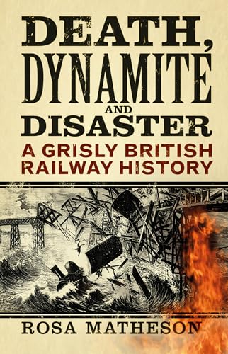 Death, Dynamite and Disaster : A Grisly British Railway History