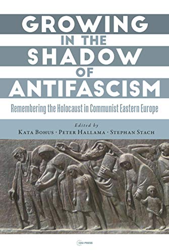 Growing in the Shadow of Antifascism : Remembering the Holocaust in State-Socialist Eastern Europe