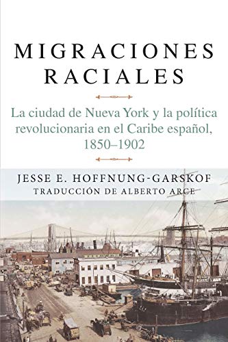 Migraciones raciales : La ciudad de Nueva York y la politica revolucionaria en el Caribe hispanico