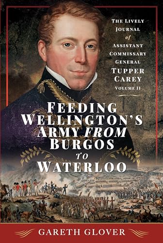Feeding Wellington's Army from Burgos to Waterloo : The Lively Journal of Assistant Commissary General Tupper Carey - Volume II