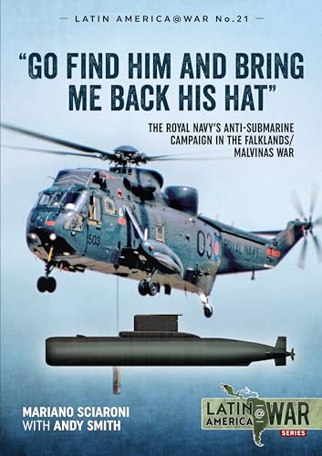 "Go find him and bring me back his hat": The Royal Navy's Anti-Submarine campaign in the Falklands/Malvinas War (Latin America@War)