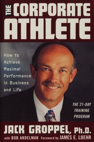 The Corporate Athlete: How to Achieve Maximal Performance in Business and Life