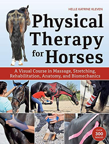 Physical Therapy for Horses: An Illustrated Guide to Anatomy, Biomechanics, Massage, Stretching, and Rehabilitation: A Visual Course in Massage, Stretching, Rehabilitation, Anatomy, and Biomechanics