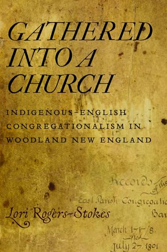 Gathered into a Church : Indigenous-English Congregationalism in Woodland New England