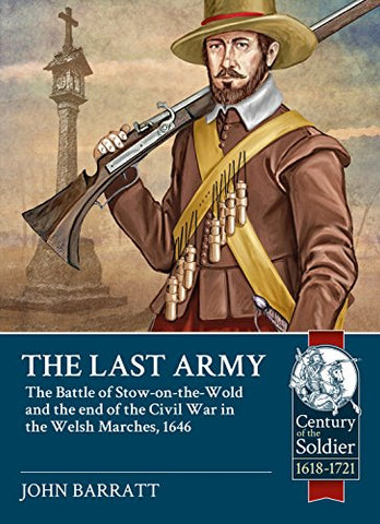 The Last Army: The Battle of Stow-on-the-Wold and the end of the Civil War in the Welsh Marches 1646 (Century of the Soldier)