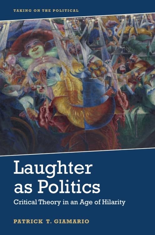 Laughter As Politics : Critical Theory in an Age of Hilarity