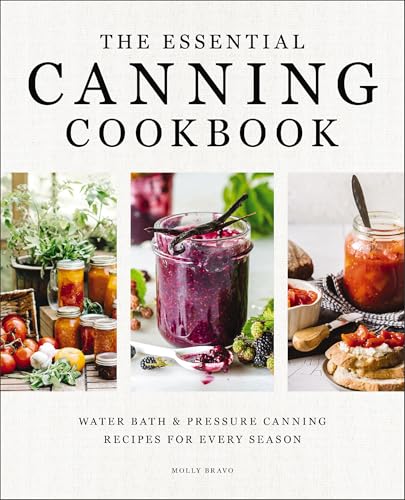 The Essential Canning Cookbook : Water Bath and   Pressure Canning Recipes for Every Season