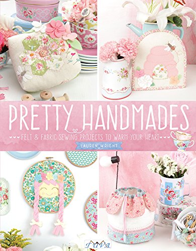 Pretty Handmades: Felt and Fabric Sewing Projects to Warm Your Heart: Felt & Fabric Sewing Projects to Warm Your Heart
