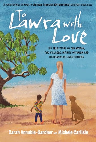 To Lawra with Love : The True Story of One Woman, Two Villages, Infinite Optimism and Thousands of Lives Changed