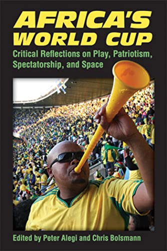 Africa's World Cup : Critical Reflections on Play, Patriotism, Spectatorship, and Space