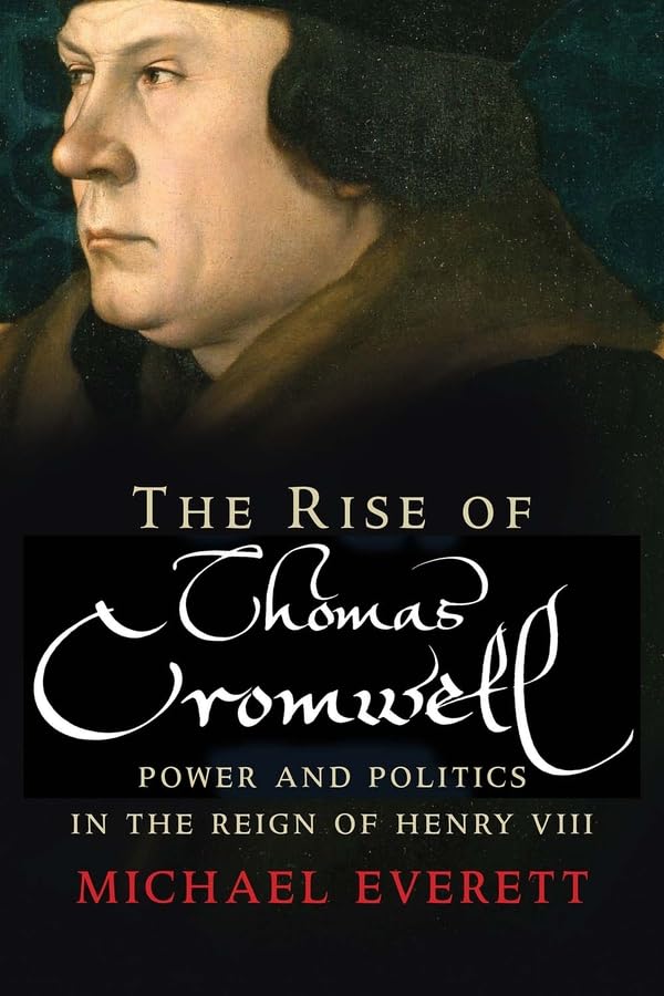 The Rise of Thomas Cromwell: Power and Politics in the Reign of Henry VIII