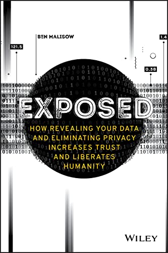Exposed : How Revealing Your Data and Eliminating Privacy Increases Trust and Liberates Humanity