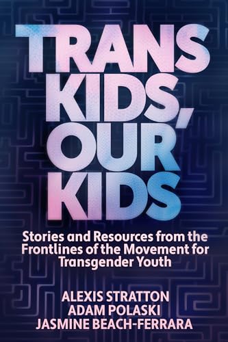 Trans Kids, Our Kids : Stories and Resources from the Frontlines of the Movement for Transgender Youth
