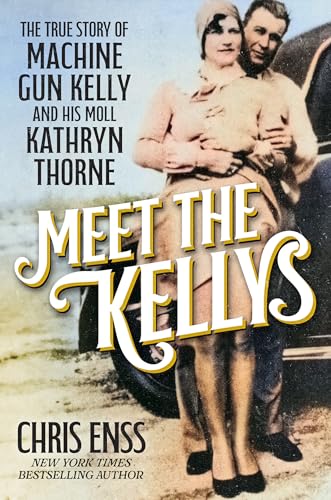 Meet the Kellys : The True Story of Machine Gun Kelly and His Moll Kathryn Thorne