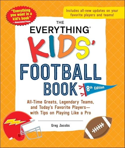 The Everything Kids' Football Book, 8th Edition : All-Time Greats, Legendary Teams, and Today's Favorite Players—with Tips on Playing Like a Pro