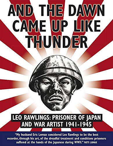 And the Dawn Came Up Like Thunder: Leo Rawlings: Prisoner of Japan and War Artist 1941-1945