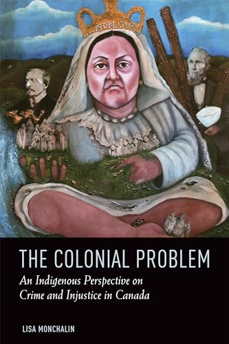 The Colonial Problem : An Indigenous Perspective on Crime and Injustice in Canada