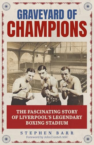 Graveyard of Champions : The Fascinating Story of Liverpool's Legendary Boxing Stadium