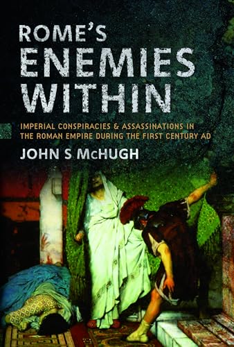 Rome's Enemies Within : Imperial Conspiracies and Assassinations in the Roman Empire during the First Century AD