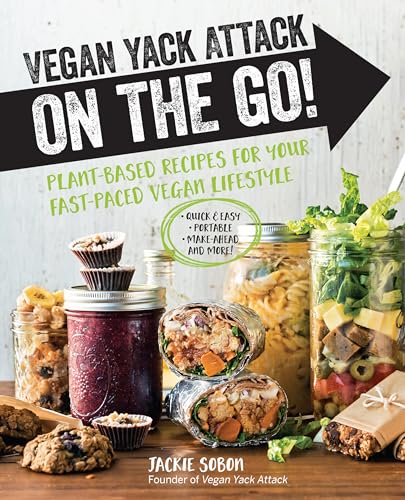 Vegan Yack Attack on the Go! : Plant-Based Recipes for Your Fast-Paced Vegan Lifestyle •Quick & Easy •Portable •Make-Ahead •And More!