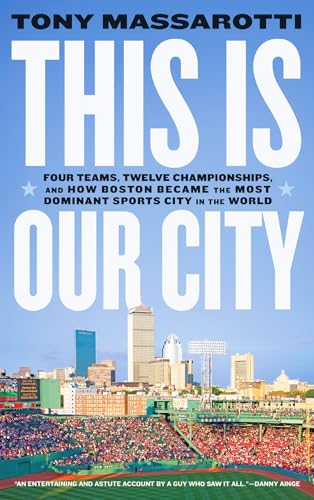 This Is Our City : Four Teams, Twelve Championships, and How Boston Became the Most Dominant Sports City in the World