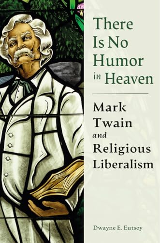 There is No Humor in Heaven : Mark Twain and Religious Liberalism