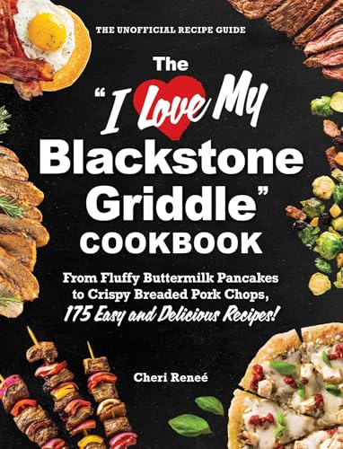 The "I Love My Blackstone Griddle" Cookbook : From Fluffy Buttermilk Pancakes to Crispy Breaded Pork Chops, 175 Easy and Delicious Recipes!