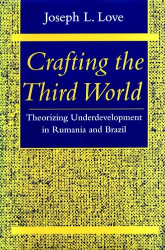 Crafting the Third World: Theorizing Underdevelopment in Rumania and Brazil