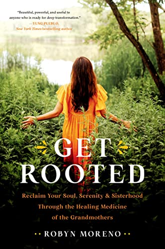Get Rooted : Reclaim Your Soul, Serenity, and Sisterhood Through the Healing Medicine of the Grandmothers