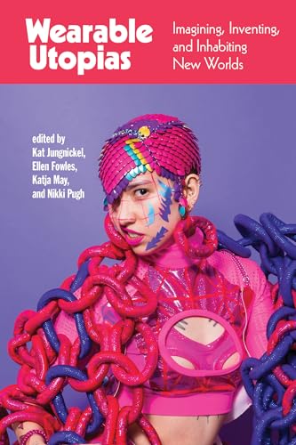 Wearable Utopias : Imagining, Inventing, and Inhabiting New Worlds