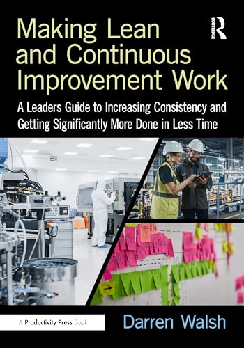 Making Lean and Continuous Improvement Work : A Leaders Guide to Increasing Consistency and Getting Significantly More Done in Less Time