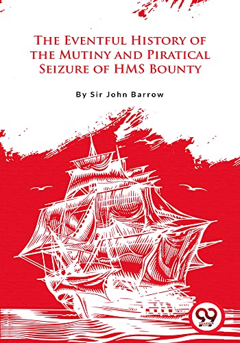The Eventful History of the Mutiny and Piratical Seizure of H.M.S. Bounty
