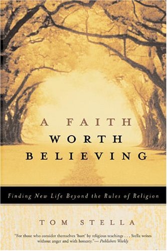 A Faith Worth Believing : Finding New Life Beyond the Rules of Religion