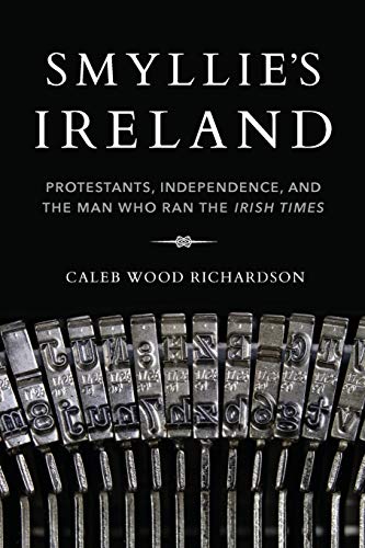 Smyllie's Ireland: Protestants, Independence, and the Man Who Ran the Irish Times (Irish Culture, Memory, Place)