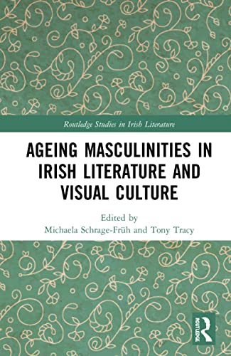 Ageing Masculinities in Irish Literature and Visual Culture (Routledge Studies in Irish Literature)