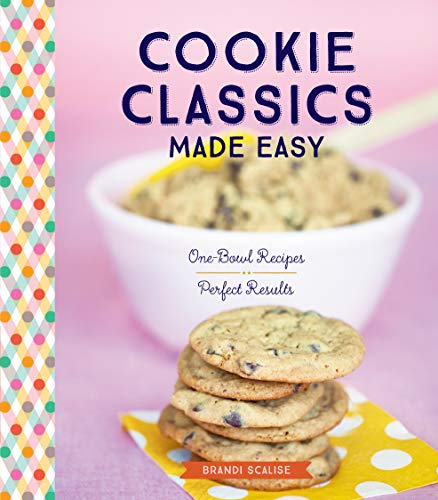 Cookie Classics Made Easy : One-Bowl Recipes, Perfect Results