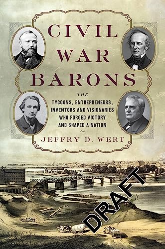 Civil War Barons : The Tycoons, Entrepreneurs, Inventors, and Visionaries Who Forged Victory and Shaped a Nation