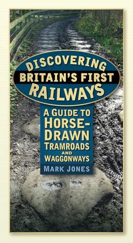 Discovering Britain's First Railways : A Guide to Horse-Drawn Tramroads and Waggonways