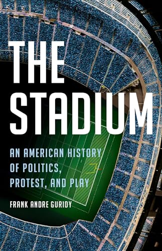 The Stadium : An American History of Politics, Protest, and Play