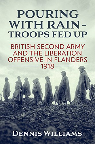 Pouring with Rain - Troops Fed Up : British Second Army and the Liberation Offensive in Flanders 1918