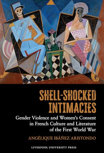 Shell-Shocked Intimacies: Gender Violence and Women’s Consent in French Culture and Literature of the First World War : 15