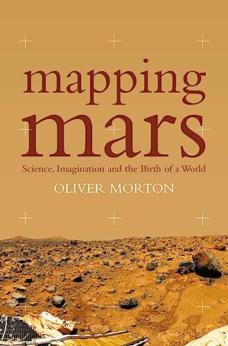 Mapping Mars : Science, Imagination and the Birth of a World