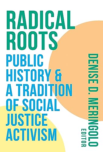 Radical Roots : Public History and a Tradition of Social Justice Activism