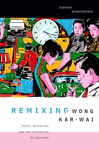 Remixing Wong Kar-wai : Music, Bricolage, and the Aesthetics of Oblivion