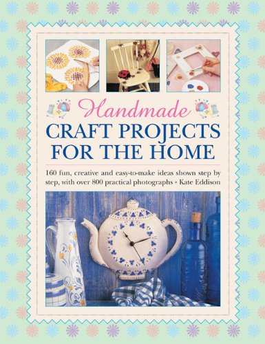 Handmade Craft Projects for the Home: 160 Fun, Creative and Easy-to-make Ideas Shown Step by Step, with Over 800 Practical Photographs