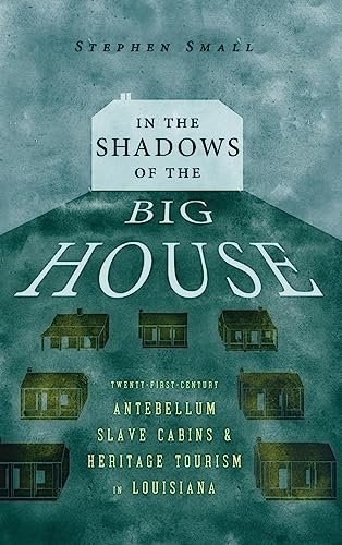 In the Shadows of the Big House : Twenty-First-Century Antebellum Slave Cabins and Heritage Tourism in Louisiana
