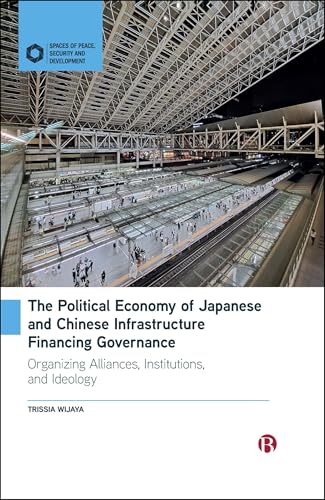 The Political Economy of Japanese and Chinese Infrastructure Financing Governance : Organizing Alliances, Institutions, and Ideology