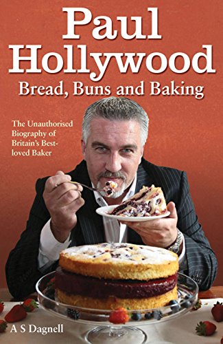 Paul Hollywood - Bread, Buns and Baking: The Unauthorised Biography of Britain's Best-loved Baker